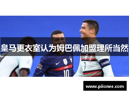 皇马更衣室认为姆巴佩加盟理所当然 皇马更衣室认为姆巴佩加盟理所当然