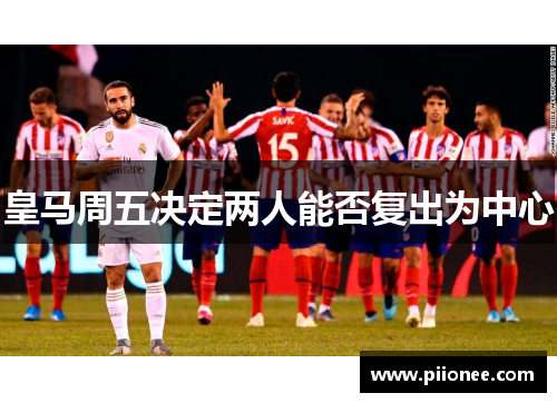 皇马周五决定两人能否复出为中心