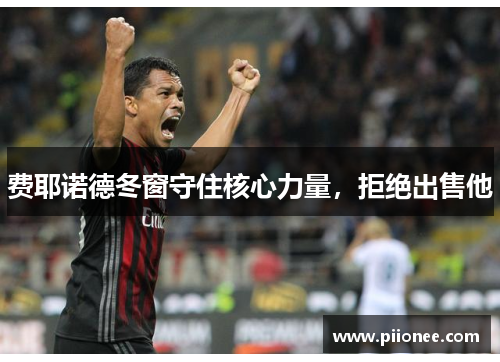 费耶诺德冬窗守住核心力量，拒绝出售他